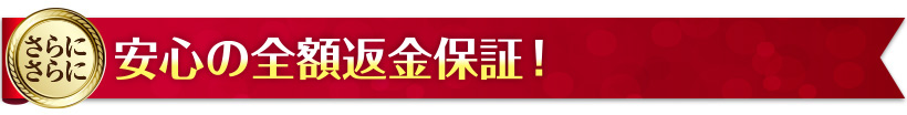 さらにさらに　安心の全額返金保証！