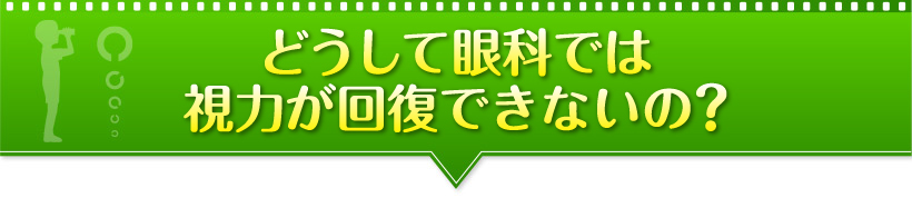 なぜ、目医者さんでは視力回復ができないの？